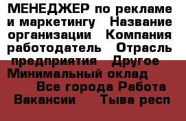 МЕНЕДЖЕР по рекламе и маркетингу › Название организации ­ Компания-работодатель › Отрасль предприятия ­ Другое › Минимальный оклад ­ 28 000 - Все города Работа » Вакансии   . Тыва респ.